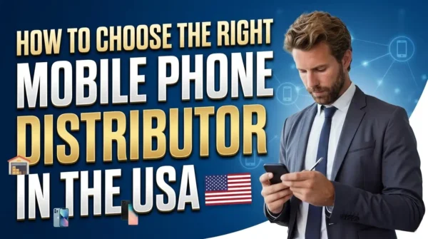 How to Choose the Right Mobile Phone Distributor in the USA