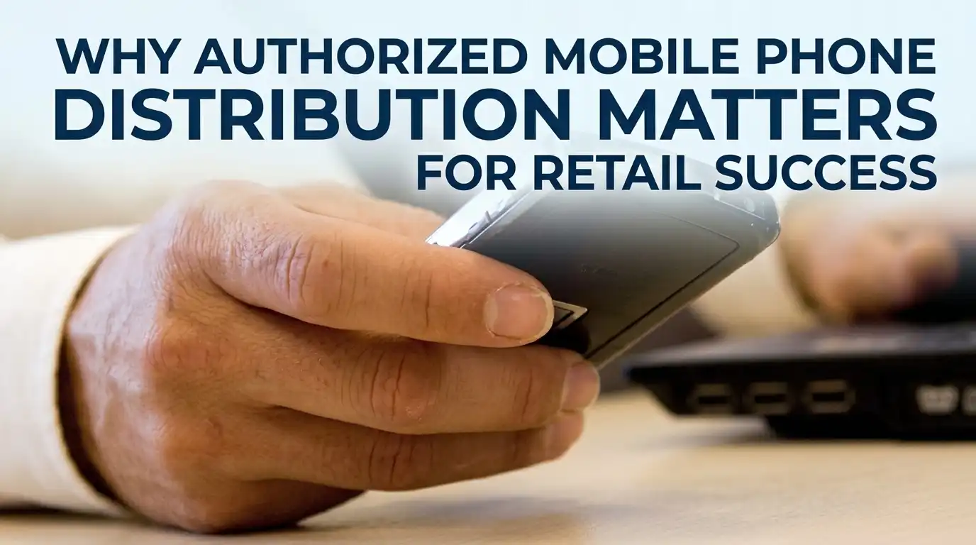 Why Authorized Mobile Phone Distribution Matters for Retail